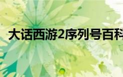 大话西游2序列号百科（大话西游2序列号）