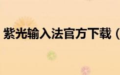紫光输入法官方下载（紫光拼音输入法官网）