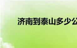 济南到泰山多少公里（济南到泰山）