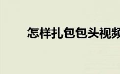 怎样扎包包头视频（怎样扎包包头）