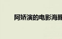阿娇演的电影海豚（阿娇演的电影）