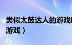 类似太鼓达人的游戏叫什么（类似太鼓达人的游戏）