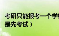 考研只能报考一个学校吗（考研是先报学校还是先考试）