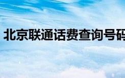 北京联通话费查询号码（北京联通话费查询）