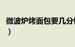 微波炉烤面包要几分钟什么火（微波炉烤面包）