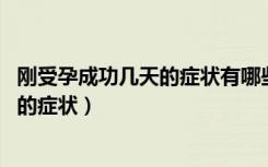 刚受孕成功几天的症状有哪些 看看你有吗（刚受孕成功几天的症状）