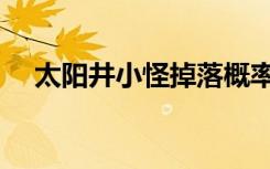 太阳井小怪掉落概率（太阳井小怪掉落）