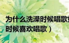 为什么洗澡时候唱歌好听（为什么好多人洗澡时候喜欢唱歌）