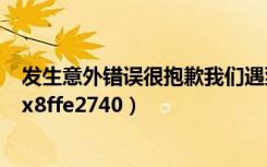 发生意外错误很抱歉我们遇到问题请重试（发生意外错误 0x8ffe2740）