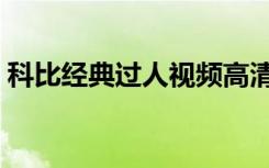 科比经典过人视频高清（科比经典过人视频）
