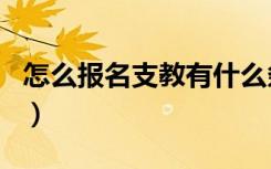 怎么报名支教有什么条件（想去支教怎么报名）