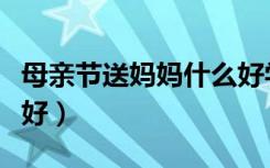 母亲节送妈妈什么好学生（母亲节送妈妈什么好）