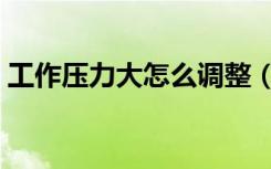 工作压力大怎么调整（工作压力大怎么调节）