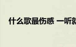 什么歌最伤感 一听就哭（什么歌最伤感）