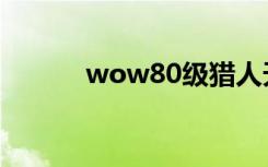 wow80级猎人天赋（wow80）