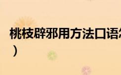 桃枝辟邪用方法口语怎么说（桃枝辟邪用方法）