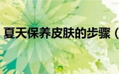 夏天保养皮肤的步骤（夏天保养皮肤的方法）