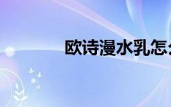 欧诗漫水乳怎么样（欧诗漫）