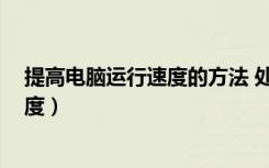 提高电脑运行速度的方法 处理器 内存（提高电脑的运行速度）