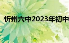 忻州六中2023年初中招生简章（忻州六中）