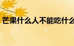 芒果什么人不能吃什么（芒果什么人不能吃）