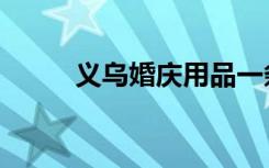 义乌婚庆用品一条街（义乌婚庆）