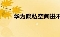 华为隐私空间进不去（空间进不去）