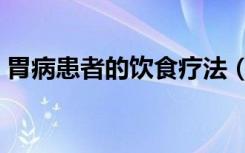 胃病患者的饮食疗法（胃病患者合理饮食法）