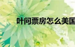 叶问票房怎么美国50亿（叶问票房）