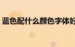 蓝色配什么颜色字体好看（蓝色配什么颜色）
