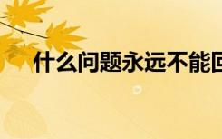 什么问题永远不能回答yes（什么问题）
