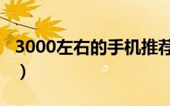 3000左右的手机推荐一下（3000左右的手机）