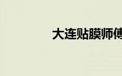 大连贴膜师傅（大连贴膜）