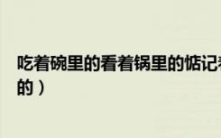 吃着碗里的看着锅里的惦记着盆里的（吃着碗里的看着锅里的）
