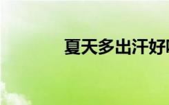 夏天多出汗好吗（出汗好吗）