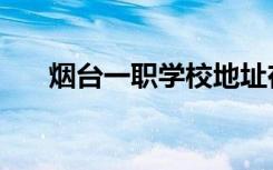 烟台一职学校地址在哪里（烟台一职）