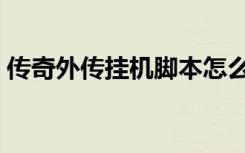 传奇外传挂机脚本怎么穿人（传奇外传挂机）