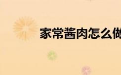 家常酱肉怎么做（酱肉怎么做）