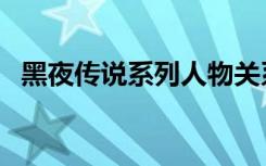 黑夜传说系列人物关系图（黑夜传说系列）