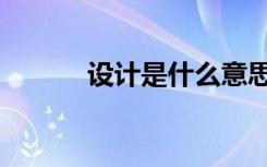 设计是什么意思（设计是什么）