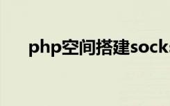 php空间搭建socks5（php空间购买）