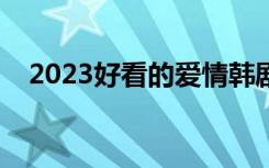 2023好看的爱情韩剧（好看的爱情韩剧）