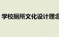 学校厕所文化设计理念（学校厕所文化设计）