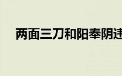 两面三刀和阳奉阴违的区别（两面三刀）