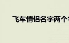 飞车情侣名字两个字（飞车情侣名字）