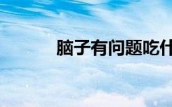脑子有问题吃什么药（脑残片）