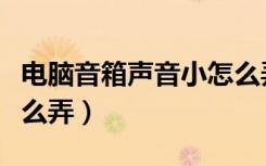 电脑音箱声音小怎么弄的（电脑音箱声音小怎么弄）