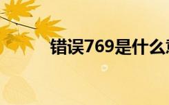 错误769是什么意思（错误769）