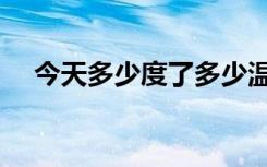 今天多少度了多少温度了（今天多少度）