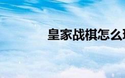 皇家战棋怎么玩（皇家战棋）